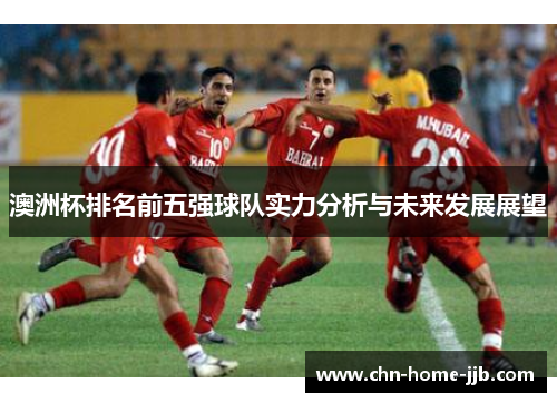 澳洲杯排名前五强球队实力分析与未来发展展望