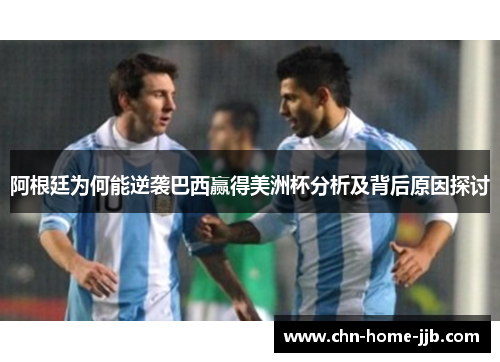 阿根廷为何能逆袭巴西赢得美洲杯分析及背后原因探讨