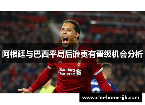 阿根廷与巴西平局后谁更有晋级机会分析