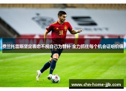 费兰托雷斯坚定表态不视自己为替补 全力抓住每个机会证明价值 费兰托雷斯坚定表态不视自己为替补 全力抓住每个机会证明价值