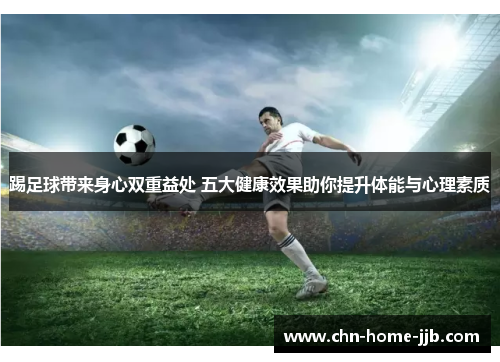 踢足球带来身心双重益处 五大健康效果助你提升体能与心理素质 踢足球带来身心双重益处 五大健康效果助你提升体能与心理素质