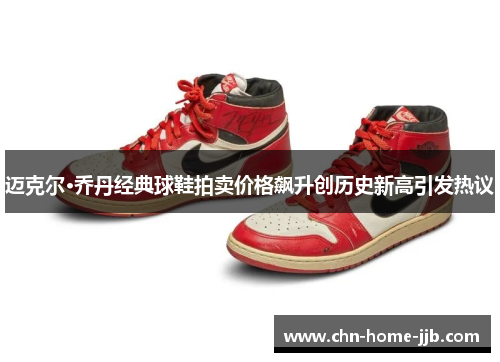 迈克尔·乔丹经典球鞋拍卖价格飙升创历史新高引发热议