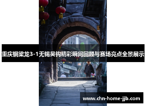 重庆铜梁龙3-1无锡吴钩精彩瞬间回顾与赛场亮点全景展示 重庆铜梁龙3-1无锡吴钩精彩瞬间回顾与赛场亮点全景展示
