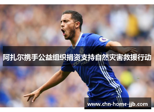 阿扎尔携手公益组织捐资支持自然灾害救援行动