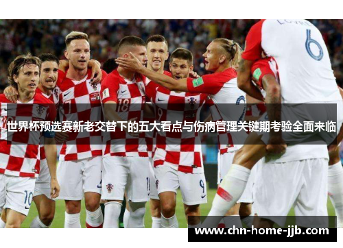 世界杯预选赛新老交替下的五大看点与伤病管理关键期考验全面来临 世界杯预选赛新老交替下的五大看点与伤病管理关键期考验全面来临