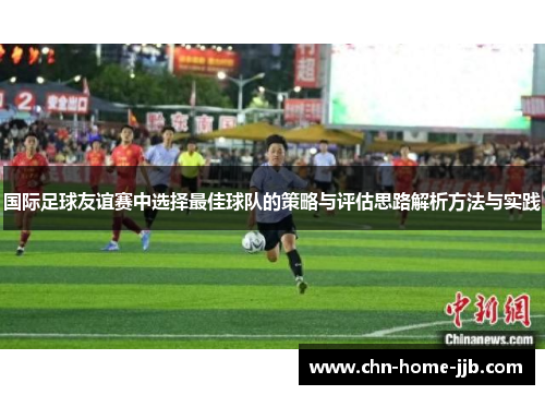 国际足球友谊赛中选择最佳球队的策略与评估思路解析方法与实践