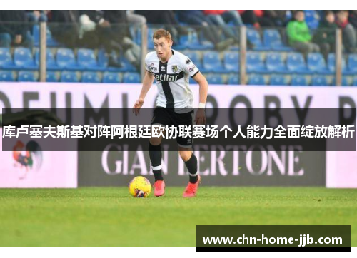 库卢塞夫斯基对阵阿根廷欧协联赛场个人能力全面绽放解析